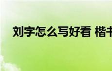 刘字怎么写好看 楷书（刘字怎么写好看）