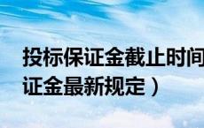 投标保证金截止时间最新规定（2018投标保证金最新规定）
