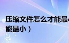 压缩文件怎么才能最小打印（压缩文件怎么才能最小）