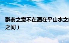 醉翁之意不在酒在乎山水之间也（醉翁之意不在酒在乎山水之间）
