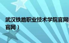 武汉铁路职业技术学院官网招生就业网（武汉铁路职业学院官网）