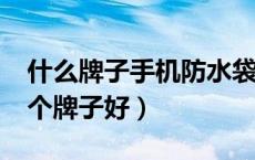 什么牌子手机防水袋比较好?（手机防水袋哪个牌子好）
