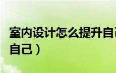 室内设计怎么提升自己（室内设计师如何提升自己）