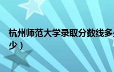 杭州师范大学录取分数线多少（杭州师范大学的分数线是多少）