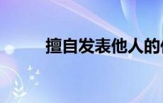 擅自发表他人的作品是指（擅自）