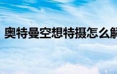 奥特曼空想特摄怎么解锁杰克奥特曼的剧情?