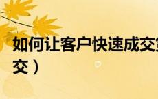 如何让客户快速成交货款（如何让客户快速成交）