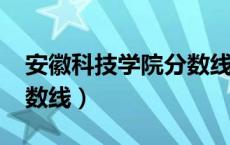 安徽科技学院分数线2021（安徽科技学院分数线）