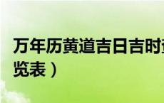 万年历黄道吉日吉时查询（万年历黄道吉日一览表）