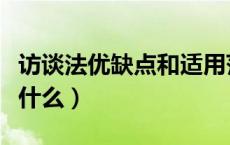 访谈法优缺点和适用范围（访谈法的优缺点是什么）