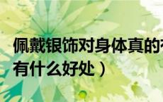 佩戴银饰对身体真的有好处吗（戴银饰对身体有什么好处）