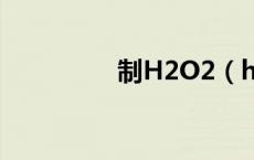 制H2O2（h2o2制氧气）
