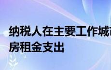纳税人在主要工作城市没有自有住房而发生住房租金支出