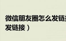 微信朋友圈怎么发链接卖货（微信朋友圈怎么发链接）