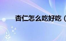 杏仁怎么吃好吃（杏仁怎么吃最好）