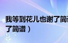 我等到花儿也谢了简谱国语（我等到花儿也谢了简谱）
