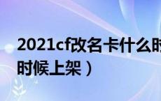2021cf改名卡什么时候上架（CF改名卡什么时候上架）