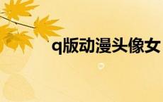 q版动漫头像女（q版动漫头像）