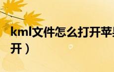 kml文件怎么打开苹果手机（kml文件怎么打开）