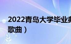 2022青岛大学毕业典礼歌曲（大学毕业典礼歌曲）