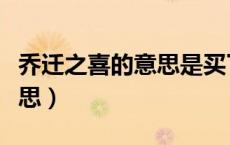 乔迁之喜的意思是买了新房吗（乔迁之喜的意思）