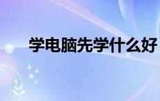 学电脑先学什么好（学电脑先学什么）