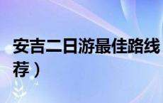 安吉二日游最佳路线（安吉二日游旅游景点推荐）