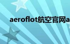 aeroflot航空官网app下载（aeroflot）