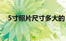 5寸照片尺寸多大的（5寸照片尺寸多大）