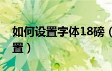 如何设置字体18磅（字体行间距18磅怎么设置）