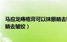 马应龙痔疮膏可以抹眼睛去皱纹么（马应龙痔疮膏可以抹眼睛去皱纹）