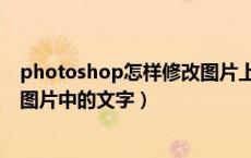 photoshop怎样修改图片上的文字（photoshop如何修改图片中的文字）