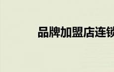 品牌加盟店连锁（加盟店连锁）