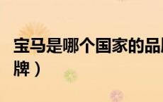 宝马是哪个国家的品牌（奔驰是哪个国家的品牌）