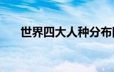 世界四大人种分布图（世界四大人种）