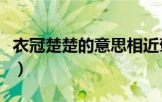 衣冠楚楚的意思相近褒义词（衣冠楚楚的意思）