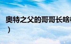 奥特之父的哥哥长啥样（奥特之父的哥哥是谁）