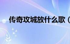 传奇攻城放什么歌（传奇战歌网攻城曲）