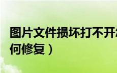 图片文件损坏打不开怎么修复（图片打不开如何修复）