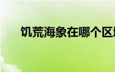 饥荒海象在哪个区域（饥荒海象在哪）