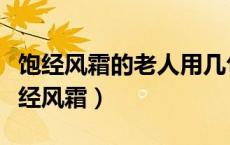 饱经风霜的老人用几句话写下来（写出老人饱经风霜）