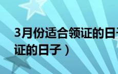 3月份适合领证的日子有哪些（3月份适合领证的日子）