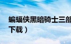 蝙蝠侠黑暗骑士三部曲 下载（蝙蝠侠三部曲下载）