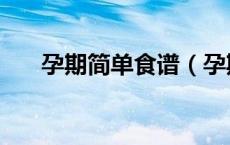 孕期简单食谱（孕期食谱大全及做法）