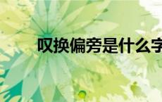 叹换偏旁是什么字（叹换偏旁组词）