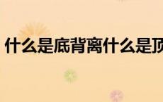 什么是底背离什么是顶背离（什么是底背离）
