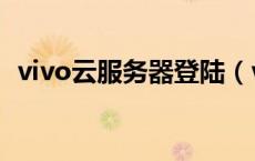 vivo云服务器登陆（vivo云服务电脑登录）
