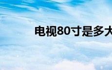电视80寸是多大（80寸是多大）