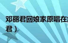 邓丽君回娘家原唱在线试听（回娘家原唱邓丽君）