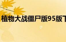 植物大战僵尸版95版下载（植物大战僵尸版）